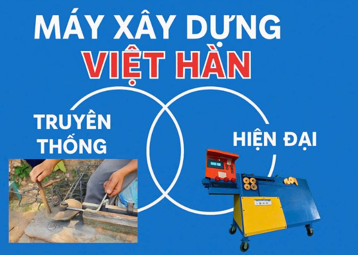 Máy xây dựng Việt Hàn sự kết hợp giữa truyền thống và hiện đại